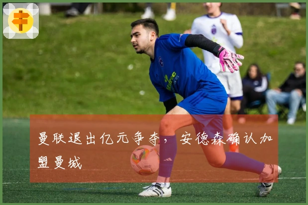 曼联退出亿元争夺，安德森确认加盟曼城