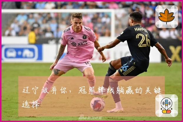 辽宁放弃你，冠军锋线躺赢的关键选择