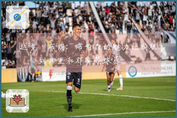 迈克·布朗：布伦森的魅力让我联想到库里和邓肯等球员